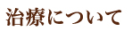治療について